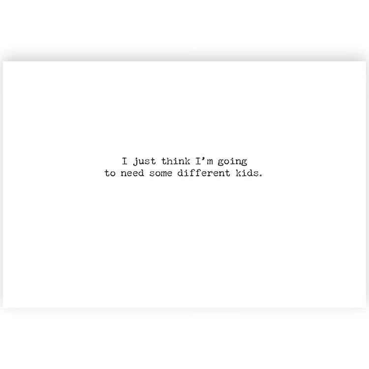 Text on a white background reading I just think I'm going to need some different kids.
